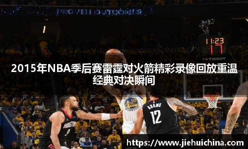 2015年NBA季后赛雷霆对火箭精彩录像回放重温经典对决瞬间