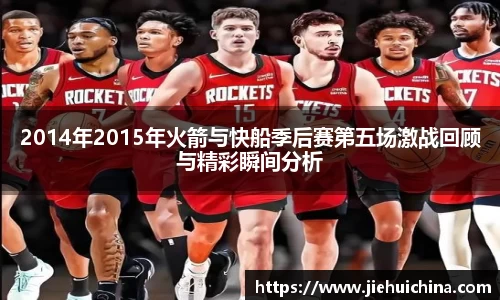 2014年2015年火箭与快船季后赛第五场激战回顾与精彩瞬间分析