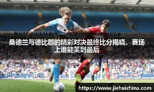 桑德兰与德比郡的精彩对决最终比分揭晓，赛场上谁能笑到最后